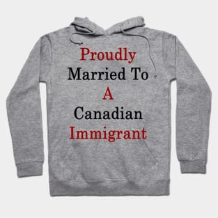 Proudly Married To A Canadian Immigrant Hoodie